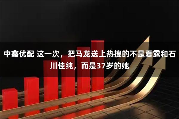 中鑫优配 这一次，把马龙送上热搜的不是夏露和石川佳纯，而是37岁的她