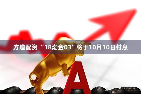 方道配资 “18渤金03”将于10月10日付息
