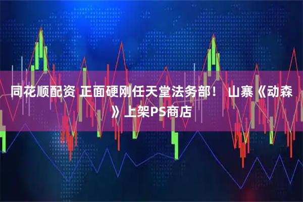 同花顺配资 正面硬刚任天堂法务部！ 山寨《动森》上架PS商店