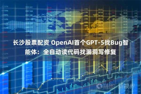 长沙股票配资 OpenAI首个GPT-5找Bug智能体：全自动读代码找漏洞写修复