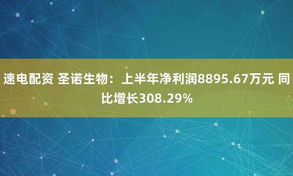 速电配资 圣诺生物：上半年净利润8895.67万元 同比增长308.29%