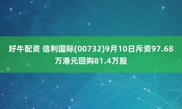 好牛配资 信利国际(00732)9月10日斥资97.68万港元回购81.4万股