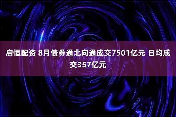 启恒配资 8月债券通北向通成交7501亿元 日均成交357亿元