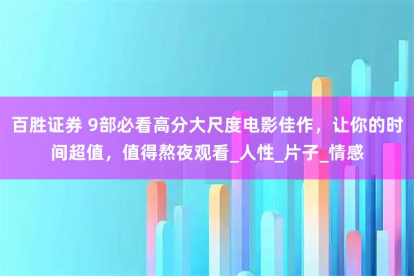 百胜证券 9部必看高分大尺度电影佳作，让你的时间超值，值得熬夜观看_人性_片子_情感
